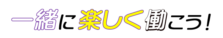 一緒に楽しく働こう！